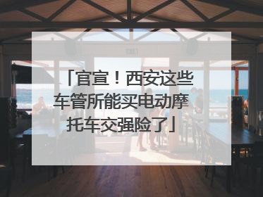 官宣！西安这些车管所能买电动摩托车交强险了